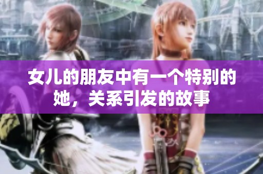 女儿的朋友中有一个特别的她，关系引发的故事