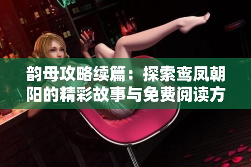 韵母攻略续篇：探索鸾凤朝阳的精彩故事与免费阅读方式