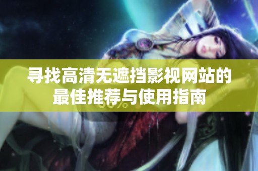 寻找高清无遮挡影视网站的最佳推荐与使用指南
