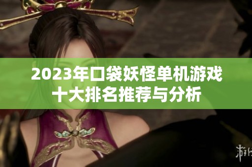2023年口袋妖怪单机游戏十大排名推荐与分析
