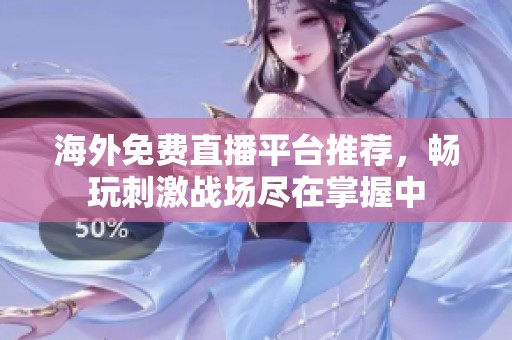 海外免费直播平台推荐，畅玩刺激战场尽在掌握中