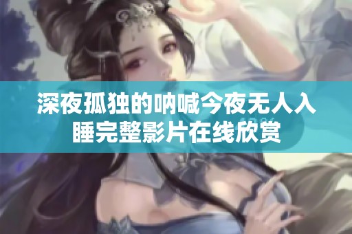 深夜孤独的呐喊今夜无人入睡完整影片在线欣赏