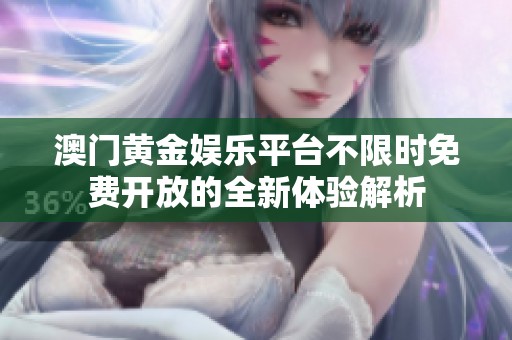 澳门黄金娱乐平台不限时免费开放的全新体验解析