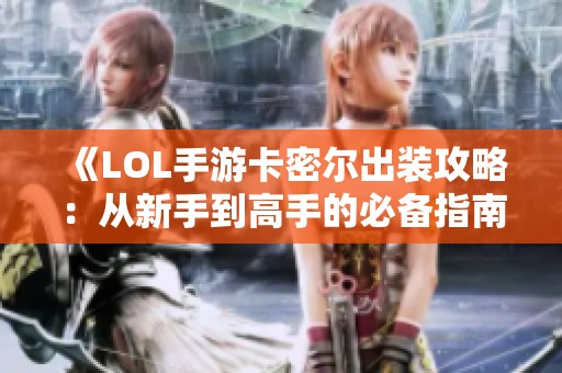 《LOL手游卡密尔出装攻略：从新手到高手的必备指南》