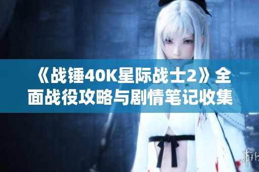 《战锤40K星际战士2》全面战役攻略与剧情笔记收集指南