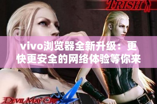 vivo浏览器全新升级：更快更安全的网络体验等你来探秘