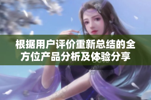 根据用户评价重新总结的全方位产品分析及体验分享