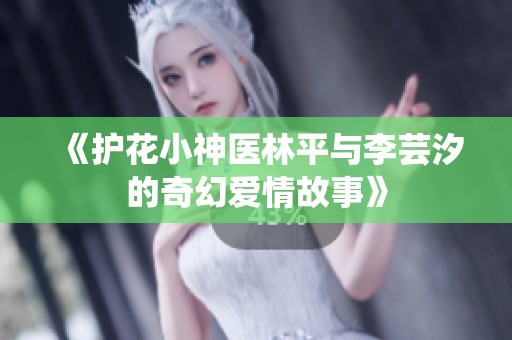 《护花小神医林平与李芸汐的奇幻爱情故事》