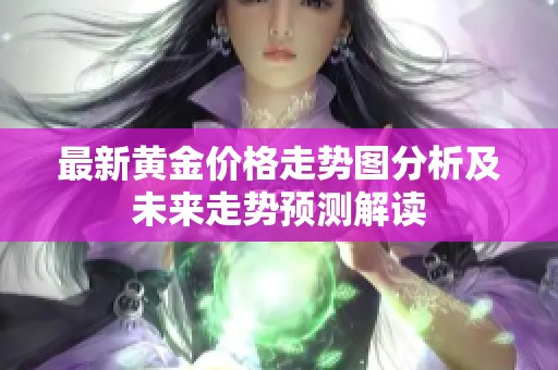最新黄金价格走势图分析及未来走势预测解读