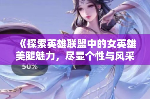 《探索英雄联盟中的女英雄美腿魅力，尽显个性与风采》