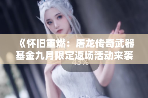 《怀旧重燃：屠龙传奇武器基金九月限定返场活动来袭》
