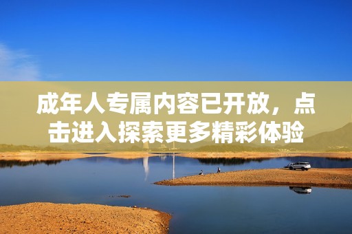 成年人专属内容已开放，点击进入探索更多精彩体验