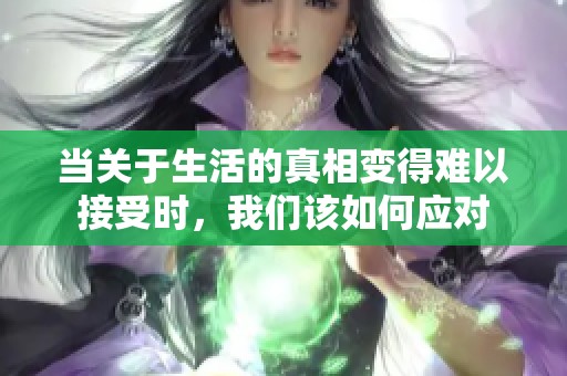 当关于生活的真相变得难以接受时，我们该如何应对