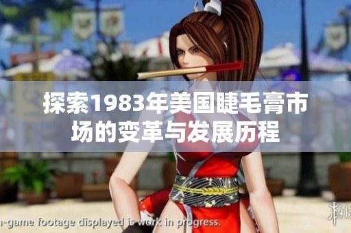 探索1983年美国睫毛膏市场的变革与发展历程
