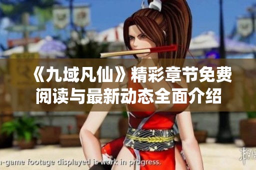 《九域凡仙》精彩章节免费阅读与最新动态全面介绍