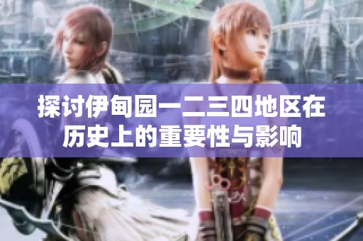 探讨伊甸园一二三四地区在历史上的重要性与影响