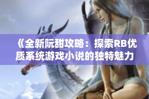 《全新阮甜攻略：探索RB优质系统游戏小说的独特魅力》