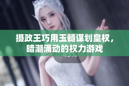 摄政王巧用玉髓谋划皇权，暗潮涌动的权力游戏