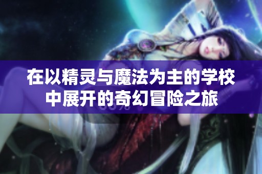 在以精灵与魔法为主的学校中展开的奇幻冒险之旅
