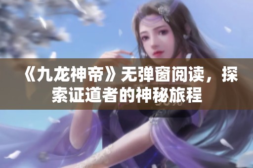 《九龙神帝》无弹窗阅读，探索证道者的神秘旅程