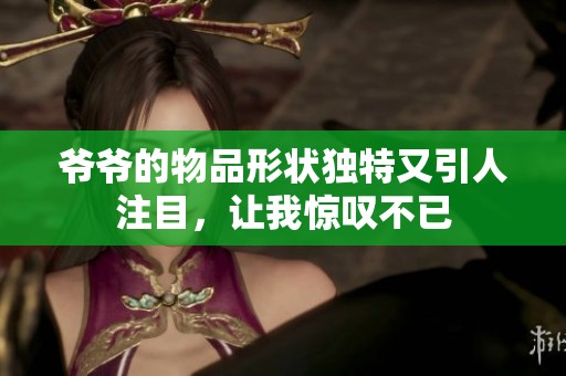 爷爷的物品形状独特又引人注目，让我惊叹不已