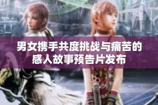 男女携手共度挑战与痛苦的感人故事预告片发布