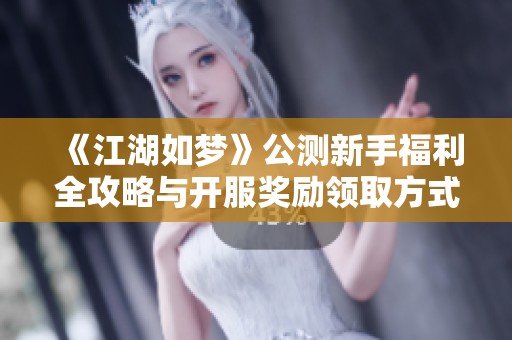 《江湖如梦》公测新手福利全攻略与开服奖励领取方式分析