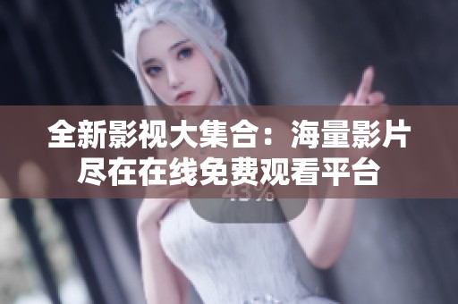 全新影视大集合：海量影片尽在在线免费观看平台