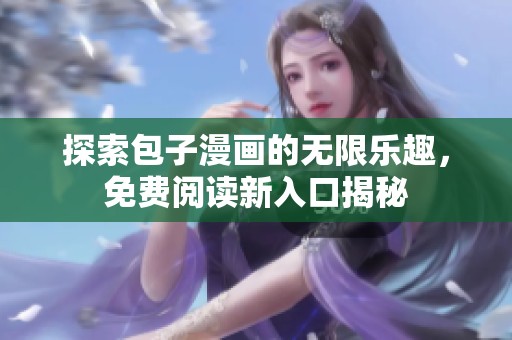 探索包子漫画的无限乐趣，免费阅读新入口揭秘