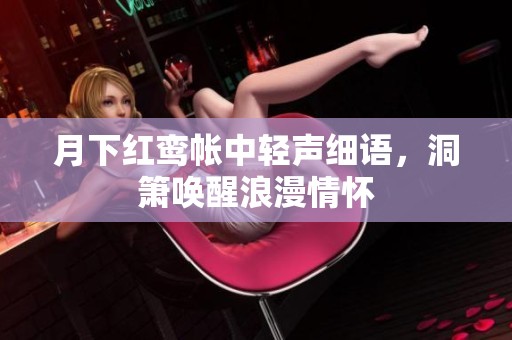 月下红鸾帐中轻声细语，洞箫唤醒浪漫情怀