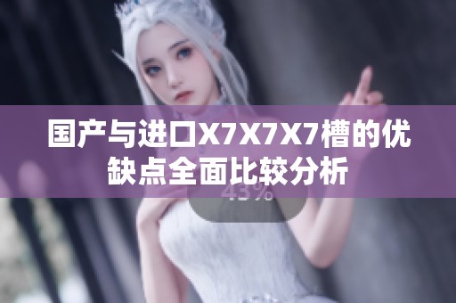国产与进口X7X7X7槽的优缺点全面比较分析