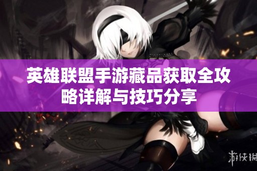 英雄联盟手游藏品获取全攻略详解与技巧分享