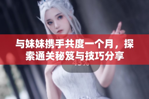 与妹妹携手共度一个月，探索通关秘笈与技巧分享