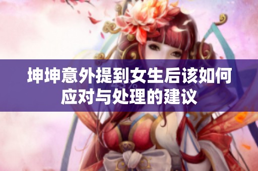 坤坤意外提到女生后该如何应对与处理的建议