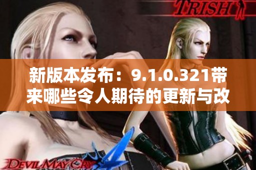 新版本发布：9.1.0.321带来哪些令人期待的更新与改进