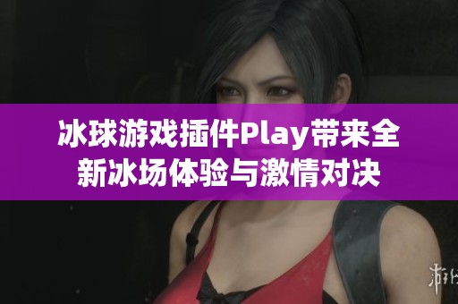 冰球游戏插件Play带来全新冰场体验与激情对决