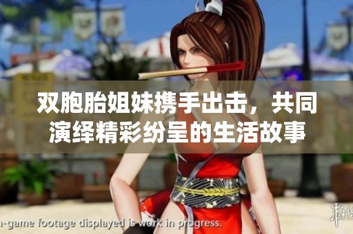 双胞胎姐妹携手出击，共同演绎精彩纷呈的生活故事