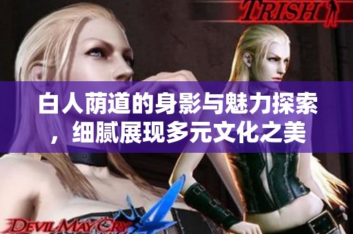 白人荫道的身影与魅力探索，细腻展现多元文化之美
