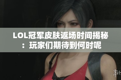 LOL冠军皮肤返场时间揭秘：玩家们期待到何时呢