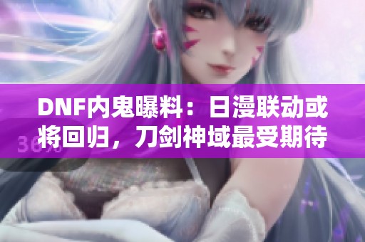 DNF内鬼曝料：日漫联动或将回归，刀剑神域最受期待！