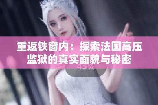 重返铁窗内：探索法国高压监狱的真实面貌与秘密