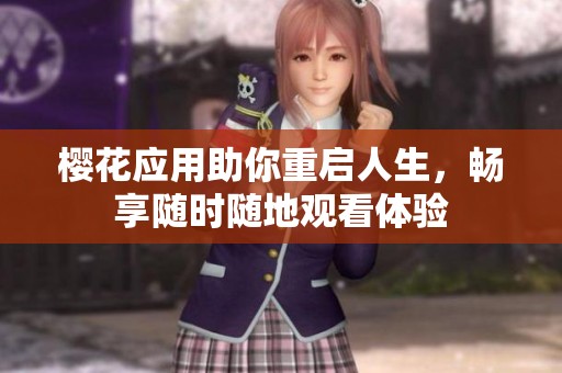 樱花应用助你重启人生，畅享随时随地观看体验