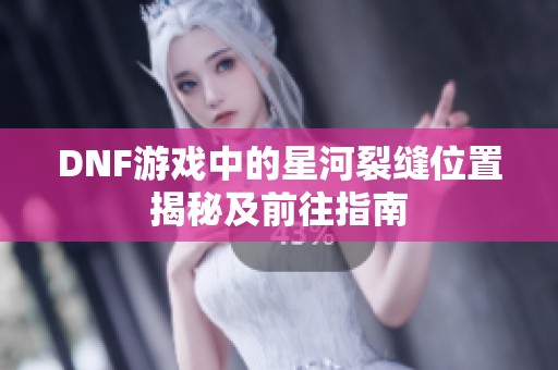 DNF游戏中的星河裂缝位置揭秘及前往指南