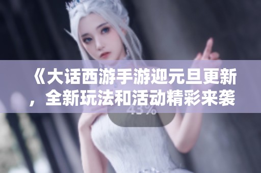 《大话西游手游迎元旦更新，全新玩法和活动精彩来袭》