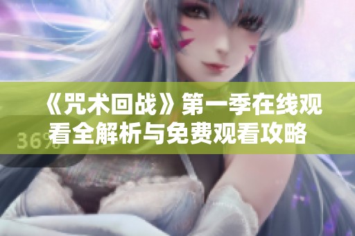 《咒术回战》第一季在线观看全解析与免费观看攻略