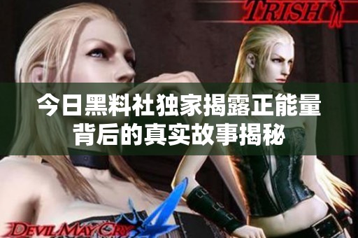 今日黑料社独家揭露正能量背后的真实故事揭秘