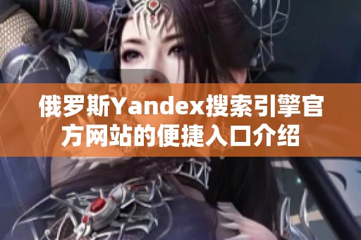 俄罗斯Yandex搜索引擎官方网站的便捷入口介绍