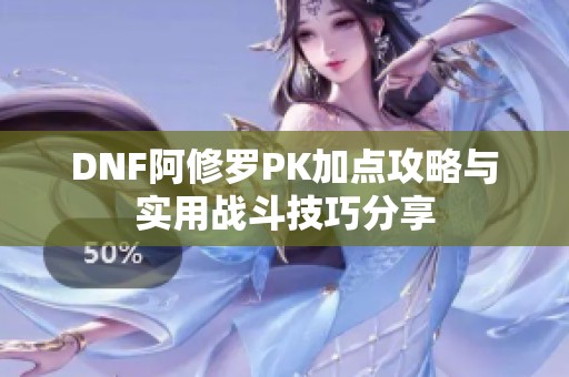 DNF阿修罗PK加点攻略与实用战斗技巧分享