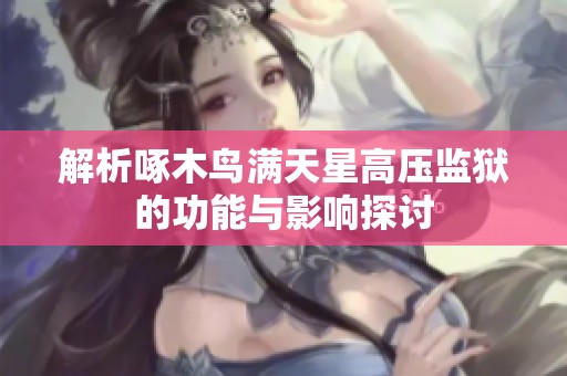 解析啄木鸟满天星高压监狱的功能与影响探讨