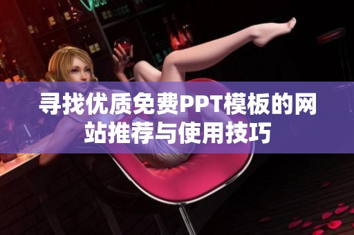 寻找优质免费PPT模板的网站推荐与使用技巧